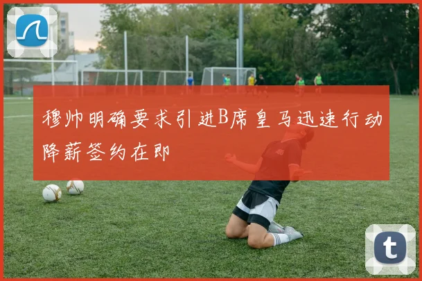 穆帅明确要求引进B席皇马迅速行动降薪签约在即