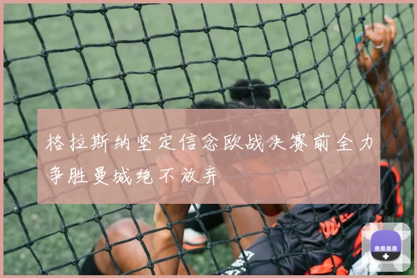 格拉斯纳坚定信念欧战决赛前全力争胜曼城绝不放弃