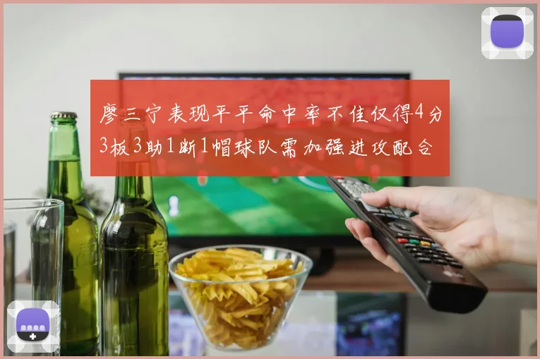 廖三宁表现平平命中率不佳仅得4分3板3助1断1帽球队需加强进攻配合