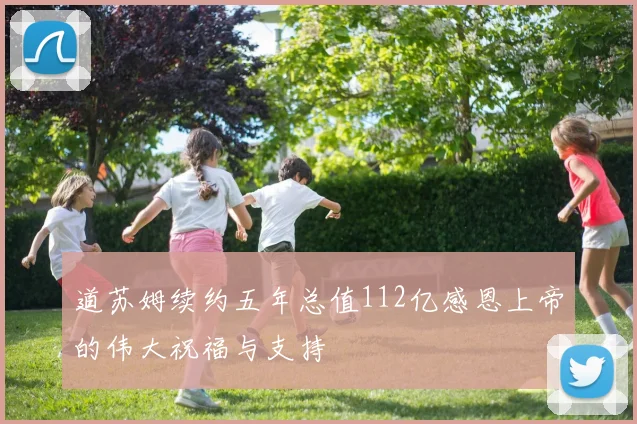 道苏姆续约五年总值112亿感恩上帝的伟大祝福与支持